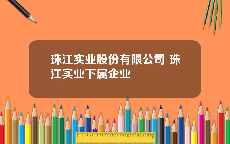 珠江实业股份有限公司 珠江实业下属企业